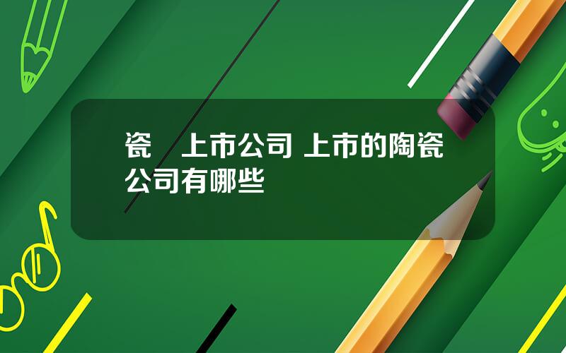 瓷甎上市公司 上市的陶瓷公司有哪些